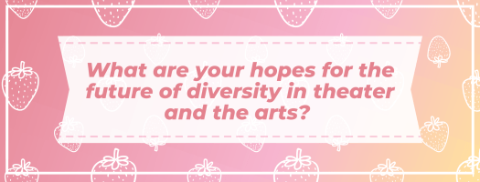 What are your hopes for the future of diversity in theater and the arts?